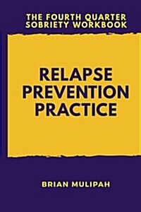 Relapse Prevention Practice: The Fourth Quarter Sobriety Workbook (Paperback)