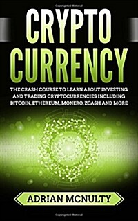 Cryptocurrency: The Crash Course to Learn about Investing and Trading Cryptocurrencies Including Bitcoin, Ethereum, Monero, Zcash and (Paperback)