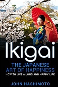 Ikigai the Japanese Art of Happiness: : How to Live a Long and Happy Life (Paperback)