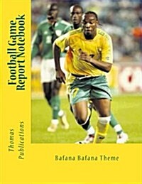 Football Game Report Notebook: Bafana Bafana Theme (Paperback)