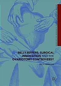 Belly-Rippers, Surgical Innovation and the Ovariotomy Controversy (Hardcover, 2018)