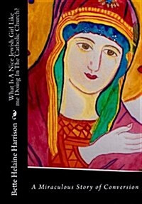 What Is a Nice Jewish Girl Like Me Doing in the Catholic Church?: A Truly Miraculous Conversion (Paperback)