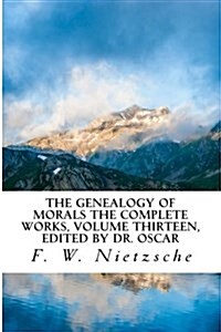 The Genealogy of Morals the Complete Works, Volume Thirteen, Edited by Dr. Oscar (Paperback)