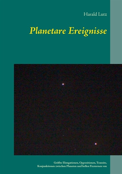Planetare Ereignisse: Gr秤te Elongationen, Oppositionen, Transite, Konjunktionen zwischen Planeten und hellen Fixsternen von 1900 bis 2101 (Paperback)