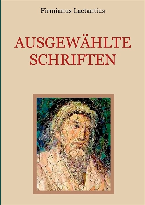 Ausgew?lte Schriften: Von den Todesarten der Christenverfolger. Auszug aus den sieben B?hern religi?er Unterweisung. Vom Zorn Gottes. (Paperback)