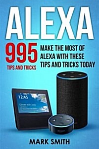Alexa: 995 Tips and Tricks. Make the Most of Alexa with These Tips and Tricks Today (Paperback)