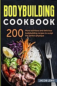 Bodybuilding Cookbook: 200 More Nutritious and Delicious Bodybuilding Recipes to Sculpt the Perfect Physique. (Paperback)
