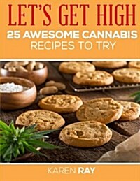 Lets Get High. 25 Awesome Cannabis Recipes to Try (Paperback)