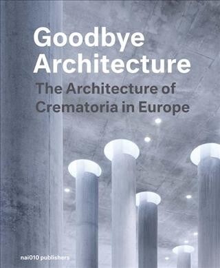 Goodbye Architecture: The Architecture of Crematoria in Europe (Hardcover)