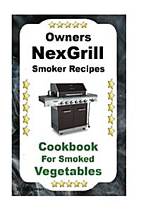 Owners Nexgrill Smoker Recipes: Cookbook for Smoked Vegetables (Paperback)