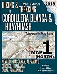 Hiking & Trekking in Cordillera Blanca & Huayhuash Map 1 (North) Nevado Huascaran, Alpamayo, Corongo, Huallanca, Caraz, Pomabamba Topographic Map Atla (Paperback)