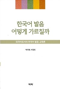 한국어 발음 어떻게 가르칠까 :외국어로서의 한국어 발음 교육론 