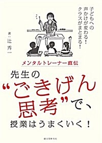 メンタルトレ-ナ-直傳 先生の“ごきげん思考”で、授業はうまくいく!: 子どもへの聲かけが變わる! クラスがまとまる! (單行本)