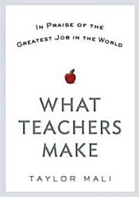 What Teachers Make: In Praise of the Greatest Job in the World (Hardcover)