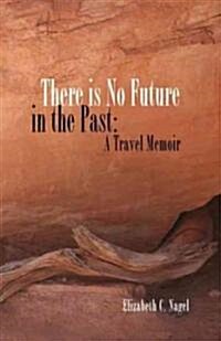 There Is No Future in the Past: A Travel Memoir (Paperback)