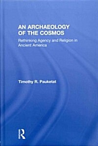 An Archaeology of the Cosmos : Rethinking Agency and Religion in Ancient America (Hardcover)