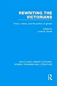 Rewriting the Victorians : Theory, History, and the Politics of Gender (Hardcover)