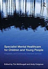 Specialist Mental Healthcare for Children and Adolescents : Hospital, Intensive Community and Home Based Services (Paperback)