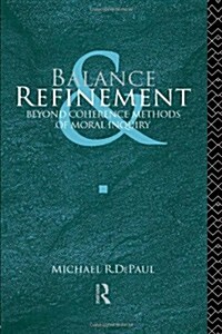 Balance and Refinement : Beyond Coherence Methods of Moral Inquiry (Paperback)