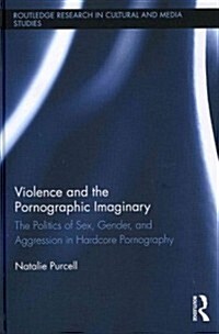 Violence and the Pornographic Imaginary : The Politics of Sex, Gender, and Aggression in Hardcore Pornography (Hardcover)