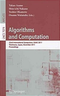 Algorithms and Computation: 22nd International Symposium, ISAAC 2011, Yokohama, Japan, December 5-8, 2011. Proceedings (Paperback)