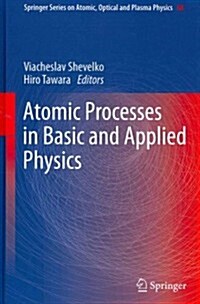 Atomic Processes in Basic and Applied Physics (Hardcover, 2012)