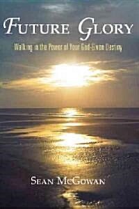 Future Glory: Walking in the Power of Your God-Given Destiny (Hardcover)