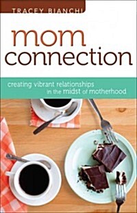 Mom Connection: Creating Vibrant Relationships in the Midst of Motherhood (Paperback)