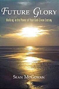 Future Glory: Walking in the Power of Your God-Given Destiny (Paperback)