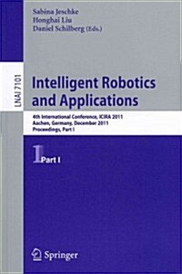 Intelligent Robotics and Applications: 4th International Conference, Icira 2011, Aachen, Germany, December 6-8, 2011, Proceedings, Part I (Paperback, 2011)