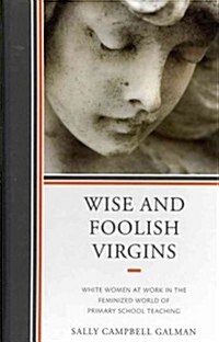 Wise and Foolish Virgins: White Women at Work in the Feminized World of Primary School Teaching (Hardcover)