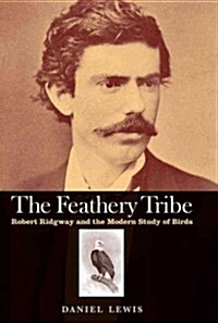 Feathery Tribe: Robert Ridgway and the Modern Study of Birds (Hardcover)