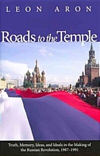 Roads to the Temple: Truth, Memory, Ideas, and Ideals in the Making of the Russian Revolution, 1987-1991 (Hardcover)