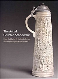 The Art of German Stoneware: From the Charles W. Nichols Collection and the Philadelphia Museum of Art (Paperback)