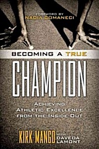 Becoming a True Champion: Achieving Athletic Excellence from the Inside Out (Paperback)