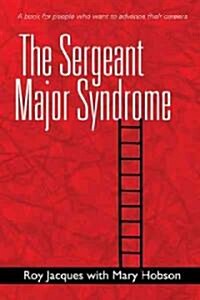 The Sergeant Major Syndrome: A Book for People Who Want to Advance Their Careers (Hardcover)