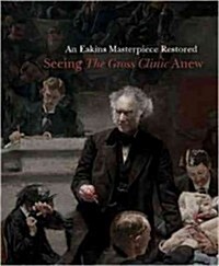 An Eakins Masterpiece Restored: Seeing the Gross Clinic Anew (Paperback)