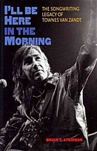 Ill Be Here in the Morning: The Songwriting Legacy of Townes Van Zandt (Hardcover)