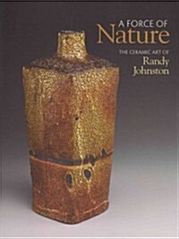 A Force of Nature : The Ceramic Art of Randy Johnston (Hardcover)