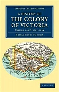 A History of the Colony of Victoria : From its Discovery to its Absorption into the Commonwealth of Australia (Paperback)