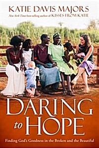 Daring to Hope: Finding Gods Goodness in the Broken and the Beautiful (Paperback)