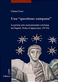 Una questione Campana: La Prima Arte Monumentale Cristiana Tra Napoli, Nola E Capua (Secc. IV-VI) (Paperback)