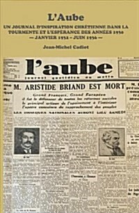 LAube: Un Journal dInspiration Chretienne Dans La Tourmente Et lEsperance Des Annees 1930 - Janvier 1932 - Juin 1936 - (Paperback)