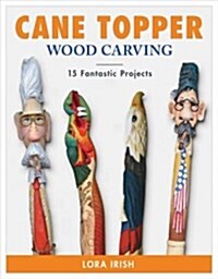 Cane Topper Woodcarving: Projects, Patterns, and Essential Techniques for Custom Canes and Walking Sticks (Paperback)