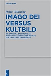 Imago Dei Versus Kultbild: Die Sapientia Salomonis ALS J?isch-Hellenistischer Beitrag Zur Antiken Bilderdebatte (Hardcover)