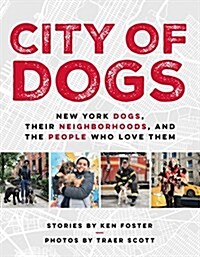 City Of Dogs : New York Dogs, Their Neighborhoods, And the People Who Love Them (Hardcover)