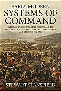 Early Modern Systems of Command : Queen Annes Generals, Staff Officers and the Direction of Allied Warfare in the Low Countries and Germany, 1702-171 (Paperback)