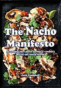 The Nacho Manifesto: 40+ Recipes That Prove Nachos Rule the Snack World (Hardcover)