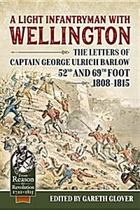 A Light Infantryman with Wellington : The Letters of Captain George Ulrich Barlow 52nd and 69th Foot 1808-15 (Paperback)