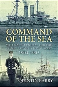 Command of the Sea : William Pakenham and the Russo-Japanese Naval War 1904-1905 (Hardcover)